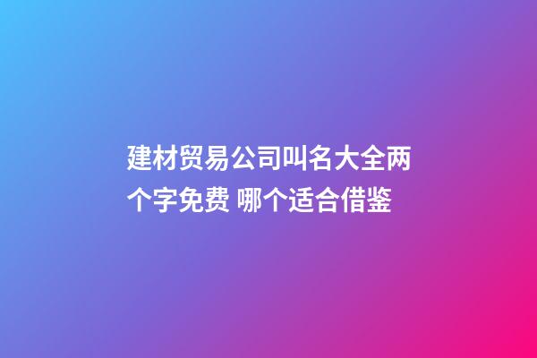 建材贸易公司叫名大全两个字免费 哪个适合借鉴-第1张-公司起名-玄机派